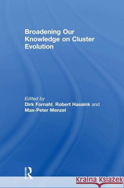 Broadening Our Knowledge on Cluster Evolution Dirk Fornahl Robert Hassink Max-Peter Menzel 9781138666160
