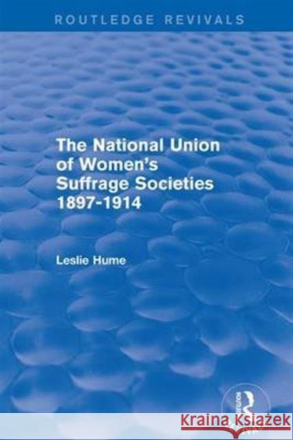 The National Union of Women's Suffrage Societies 1897-1914 (Routledge Revivals) Leslie Hume 9781138666726 Routledge