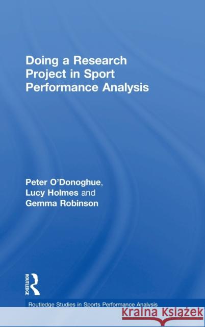 Doing a Research Project in Sport Performance Analysis Peter O'Donoghue Lucy Holmes Gemma Robinson 9781138667020 Routledge