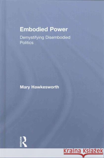 Embodied Power: Demystifying Disembodied Politics Mary Hawkesworth   9781138667297