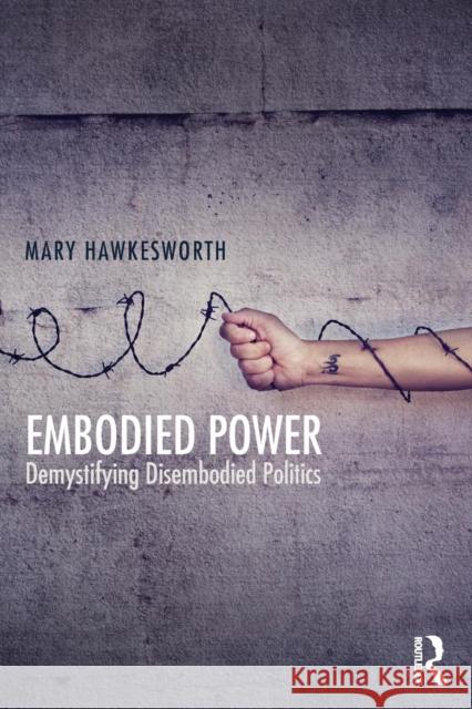 Embodied Power: Demystifying Disembodied Politics Mary Hawkesworth   9781138667310