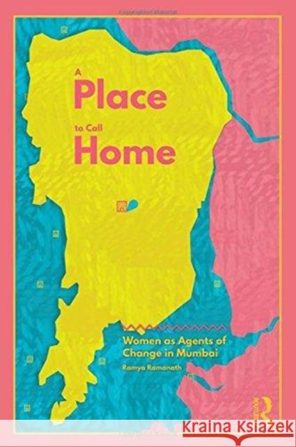 A Place to Call Home: Women as Agents of Change in Mumbai Ramya Ramanath 9781138667341 Routledge