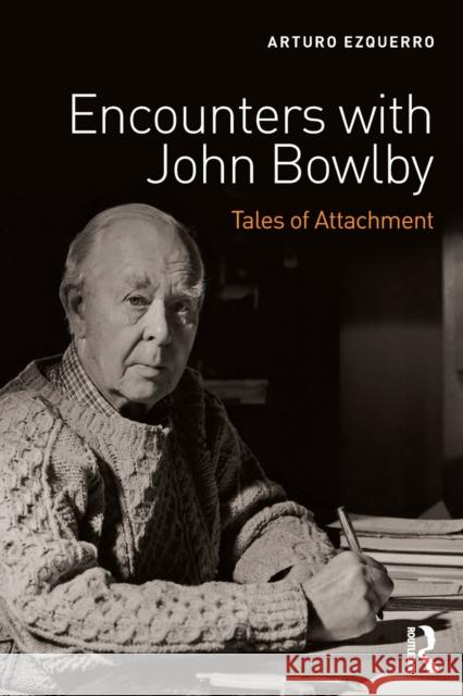 Encounters with John Bowlby: Tales of Attachment Arturo Ezquerro 9781138667648