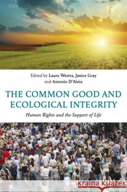The Common Good and Ecological Integrity: Human Rights and the Support of Life Laura Westra Janice Gray Antonio D'Aloia 9781138668225 Taylor and Francis