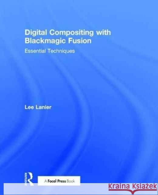 Digital Compositing with Blackmagic Fusion: Essential Techniques Lee Lanier 9781138668270 Focal Press