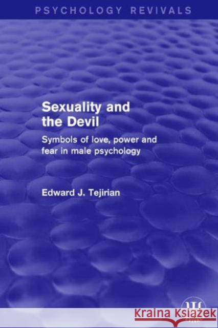 Sexuality and the Devil: Symbols of Love, Power and Fear in Male Psychology Edward J. Tejirian 9781138668744