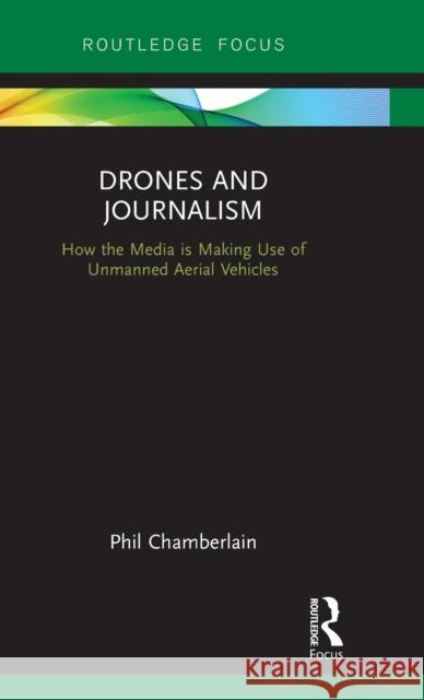 Drones and Journalism: How the media is making use of unmanned aerial vehicles Chamberlain, Phillip 9781138668782 Routledge