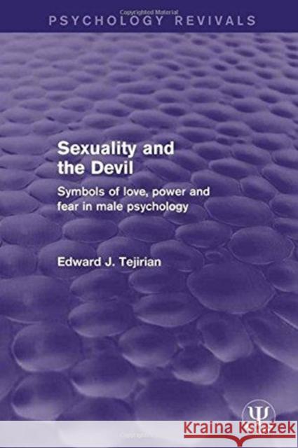 Sexuality and the Devil: Symbols of Love, Power and Fear in Male Psychology Edward J. Tejirian 9781138668799