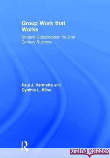 Group Work That Works: Student Collaboration for 21st Century Success Paul Vermette Cynthia Kline 9781138668959
