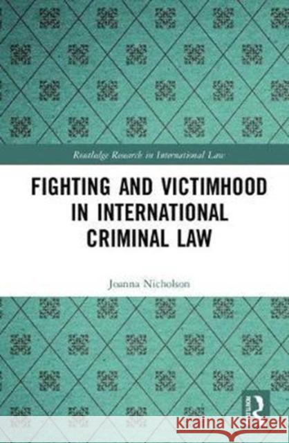 Fighting and Victimhood in International Criminal Law Joanna Nicholson 9781138669062
