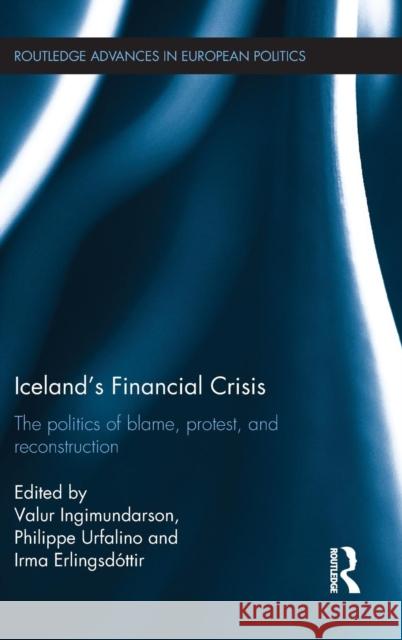 Iceland's Financial Crisis: The Politics of Blame, Protest, and Reconstruction Valur Ingimundarson Philippe Urfalino Irma Erlingsdottir 9781138669741 Routledge