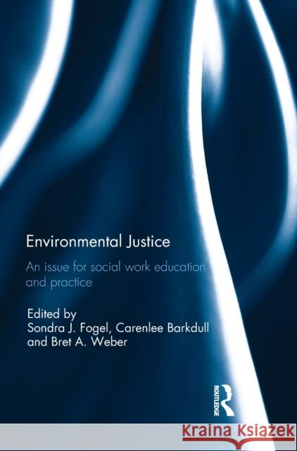 Environmental Justice: An Issue for Social Work Education and Practice Sondra Fogel Carenlee Barkdull Bret Weber 9781138669765