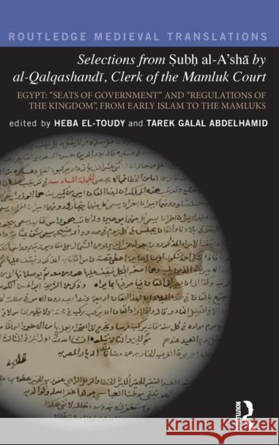 Selections from Subh Al-A'Sha by Al-Qalqashandi, Clerk of the Mamluk Court: Egypt: �seats of Government� And �regulations of the Abdelhamid, Tarek Galal 9781138669932 Routledge