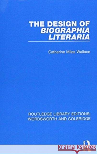 The Design of Biographia Literaria Wallace, Catherine Miles 9781138670013 RLE: Wordsworth and Coleridge