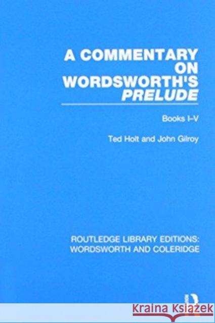 A Commentary on Wordsworth's Prelude: Books I-V Holt, Ted|||Gilroy, John 9781138670068 RLE: Wordsworth and Coleridge