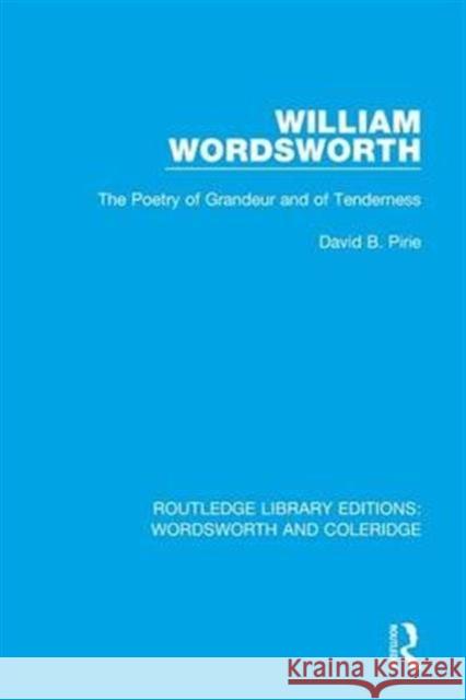 William Wordsworth: The Poetry of Grandeur and of Tenderness David B. Pirie   9781138670211