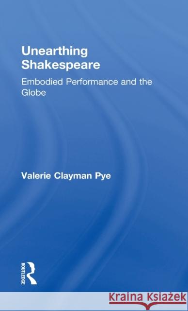 Unearthing Shakespeare: Embodied Performance and the Globe Valerie Pye 9781138670259 Routledge