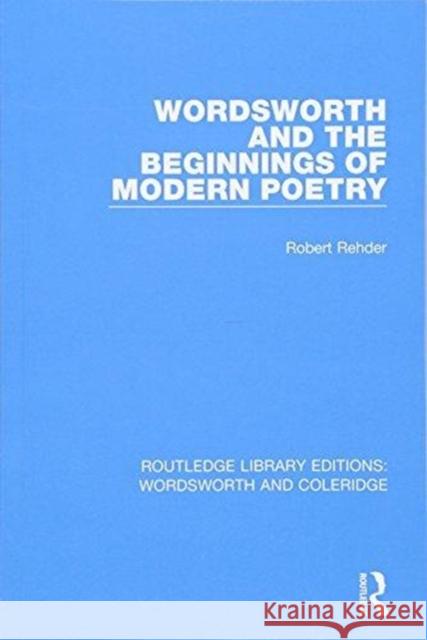 Wordsworth and Beginnings of Modern Poetry Robert Rehder 9781138670303 Routledge