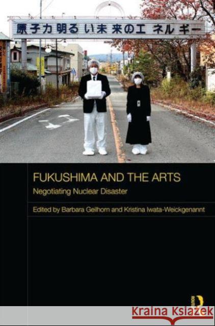 Fukushima and the Arts: Negotiating Nuclear Disaster Barbara Geilhorn Kristina Iwata-Weickgenannt 9781138670587 Routledge