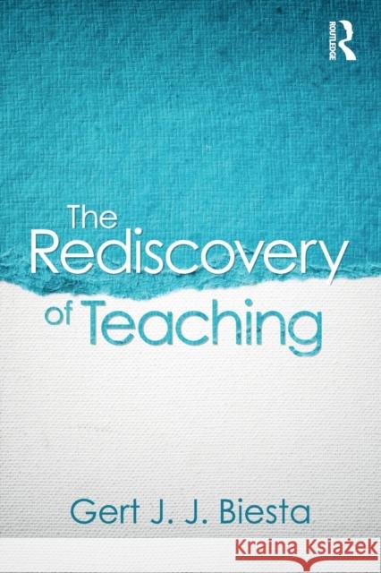 The Rediscovery of Teaching Gert Biesta 9781138670709