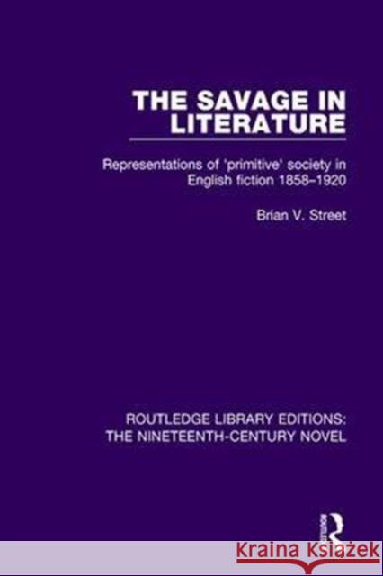 The Savage in Literature: Representations of 'Primitive' Society in English Fiction 1858-1920 Street, Brian V. 9781138671010 Taylor and Francis