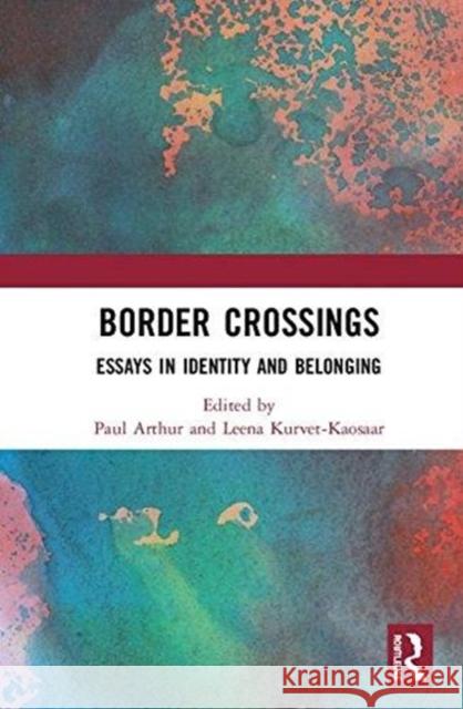 Border Crossings: Essays in Identity and Belonging Paul Longley Arthur Leena Kurvet-Kaosaar  9781138671096 Taylor and Francis