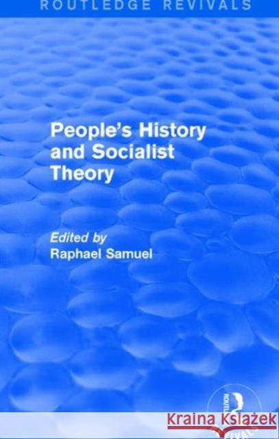 People's History and Socialist Theory (Routledge Revivals) Raphael Samuel   9781138671232 Taylor and Francis