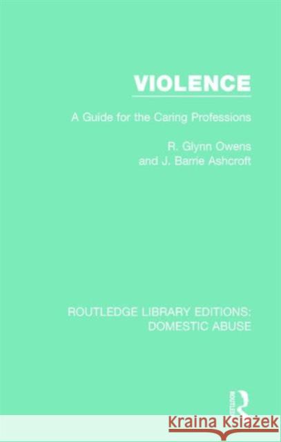 Violence: A Guide for the Caring Professions R. Glynn Owens J. Barrie Ashcroft  9781138671294 Taylor and Francis