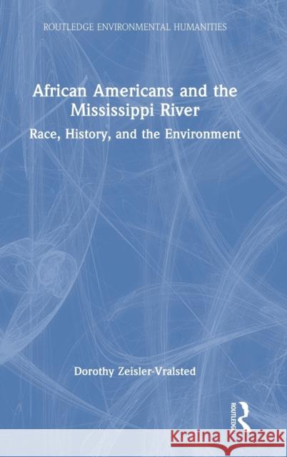 African Americans and the Mississippi River: Race, History, and the Environment Zeisler-Vralsted, Dorothy 9781138671324