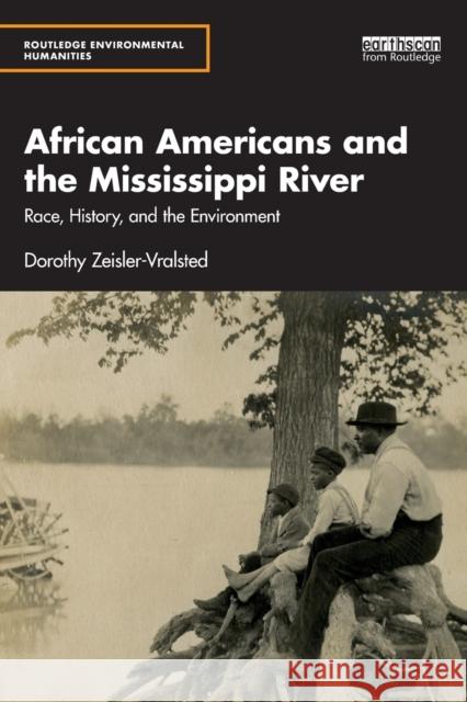 African Americans and the Mississippi River: Race, History, and the Environment Zeisler-Vralsted, Dorothy 9781138671331