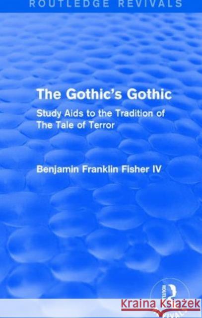 The Gothic's Gothic (Routledge Revivals): Study AIDS to the Tradition of the Tale of Terror Benjamin Franklin Fisher IV   9781138671478