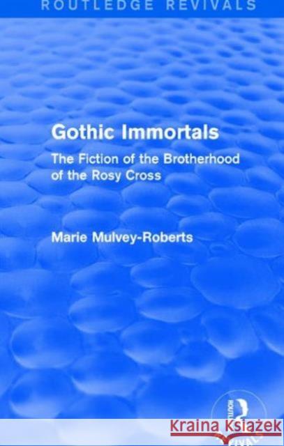 Gothic Immortals (Routledge Revivals): The Fiction of the Brotherhood of the Rosy Cross Marie Mulvey-Roberts   9781138671515 Taylor and Francis