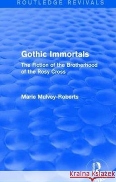 Gothic Immortals (Routledge Revivals): The Fiction of the Brotherhood of the Rosy Cross Mulvey-Roberts, Marie 9781138671584 