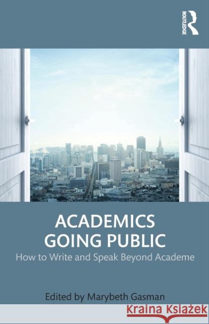 Academics Going Public: How to Write and Speak Beyond Academe Marybeth Gasman 9781138671652