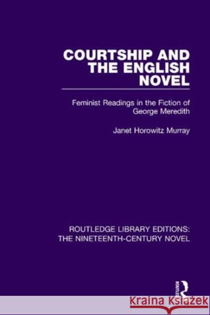 Courtship and the English Novel: Feminist Readings in the Fiction of George Meredith Murray, Janet Horowitz 9781138671706 Routledge Library Editions: The Nineteenth-Ce