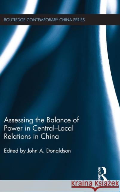 Assessing the Balance of Power in Central-Local Relations in China John Donaldson 9781138672079