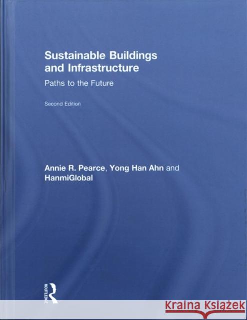 Sustainable Buildings and Infrastructure: Paths to the Future Annie Pearce Yong Han Ahn Hanmiglobal Co Ltd 9781138672239 Routledge