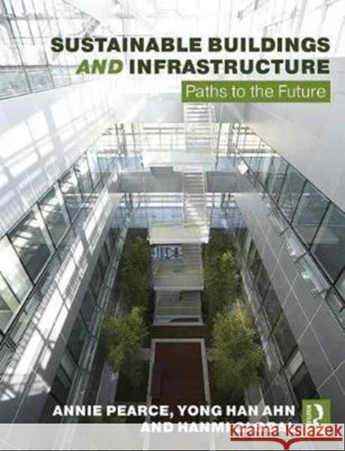 Sustainable Buildings and Infrastructure: Paths to the Future Annie Pearce Yong Han Ahn Hanmiglobal Co Ltd 9781138672253 Routledge