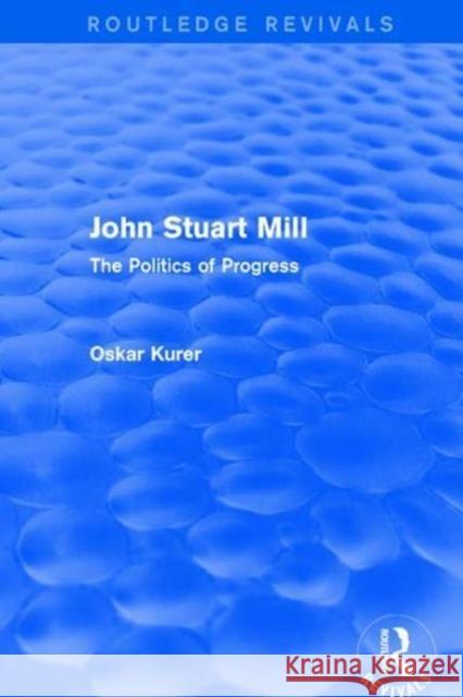 John Stuart Mill (Routledge Revivals): The Politics of Progress Kurer, Oskar 9781138672611 