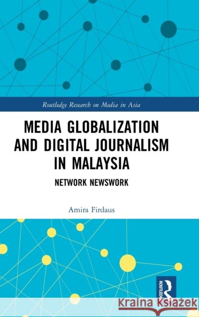 Media Globalization and Digital Journalism in Malaysia: Network Newswork Firdaus, Amira 9781138672697 Routledge