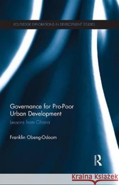 Governance for Pro-Poor Urban Development: Lessons from Ghana Franklin Obeng-Odoom   9781138672758