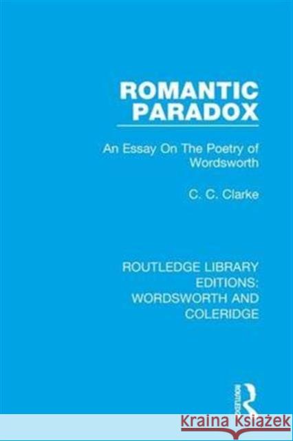 Romantic Paradox: An Essay on the Poetry of Wordsworth C.C. Clarke   9781138672802 Taylor and Francis