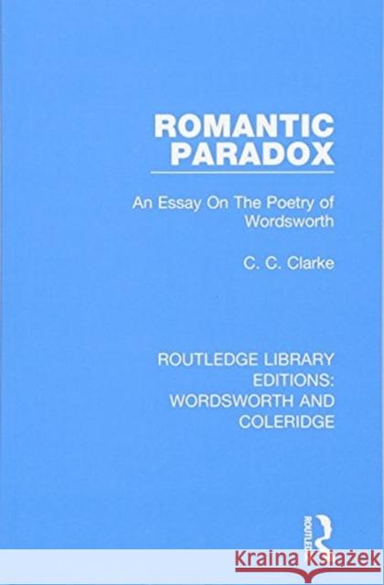 Romantic Paradox: An Essay on the Poetry of Wordsworth Clarke, C. C. 9781138672819 RLE: Wordsworth and Coleridge