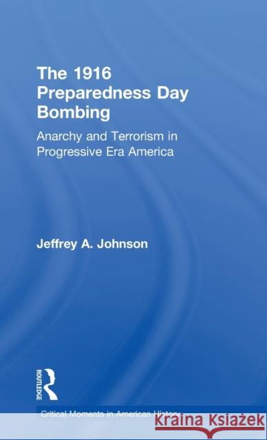 The 1916 Preparedness Day Bombing: Anarchy and Terrorism in Progressive Era America Jeffrey Johnson 9781138672826 Routledge