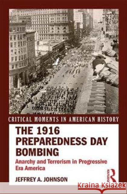 The 1916 Preparedness Day Bombing: Anarchy and Terrorism in Progressive Era America Jeffrey Johnson 9781138672833