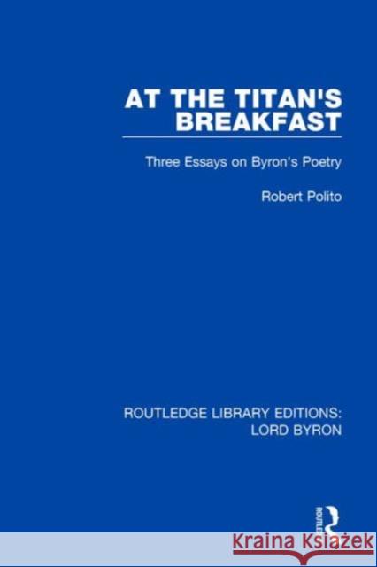 At the Titan's Breakfast: Three Essays on Byron's Poetry Robert Polito   9781138673236 Taylor and Francis
