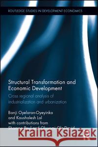 Structural Transformation and Economic Development: Cross Regional Analysis of Industrialization and Urbanization Banji Oyelaran-Oyeyinka Kaushalesh Lal Shampa Paul 9781138673373 Routledge