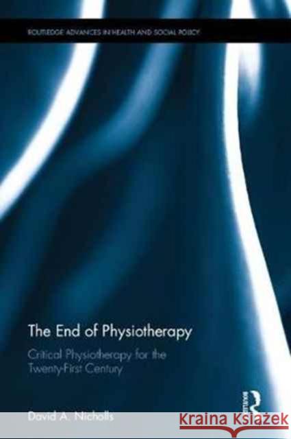 The End of Physiotherapy David Nicholls 9781138673557 Routledge