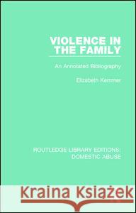 Violence in the Family: An Annotated Bibliography Elizabeth Kemmer   9781138673670 Taylor and Francis