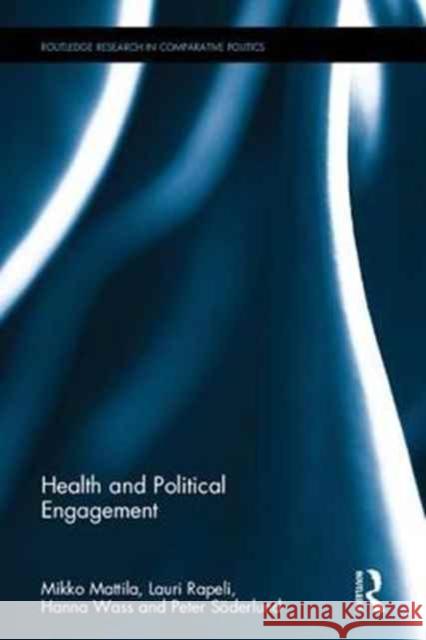 Health and Political Engagement Mikko Mattila Lauri Rapeli Hanna Wass 9781138673809 Routledge